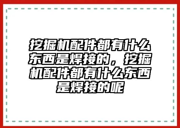 挖掘機配件都有什么東西是焊接的，挖掘機配件都有什么東西是焊接的呢