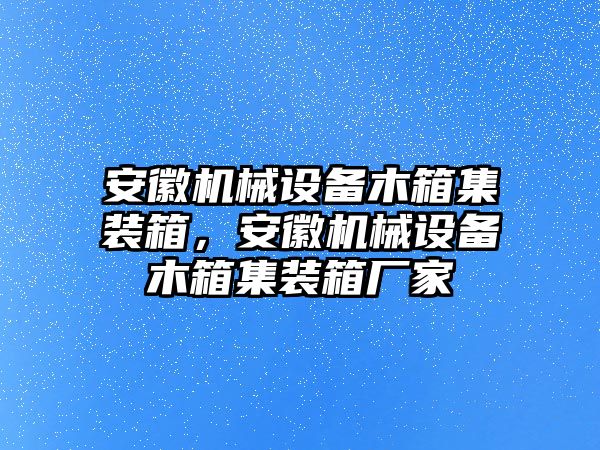 安徽機(jī)械設(shè)備木箱集裝箱，安徽機(jī)械設(shè)備木箱集裝箱廠家