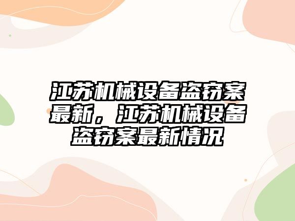 江蘇機(jī)械設(shè)備盜竊案最新，江蘇機(jī)械設(shè)備盜竊案最新情況