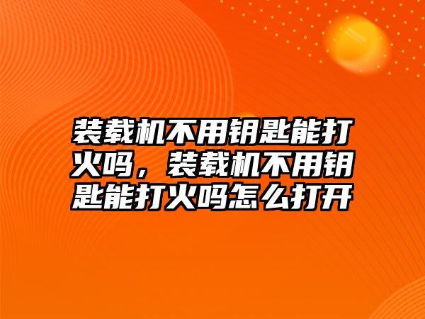 裝載機(jī)不用鑰匙能打火嗎，裝載機(jī)不用鑰匙能打火嗎怎么打開