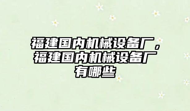 福建國(guó)內(nèi)機(jī)械設(shè)備廠，福建國(guó)內(nèi)機(jī)械設(shè)備廠有哪些