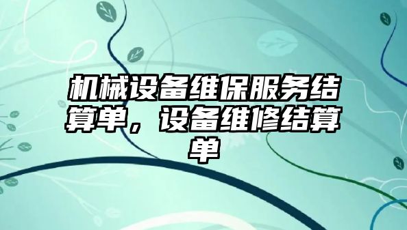 機(jī)械設(shè)備維保服務(wù)結(jié)算單，設(shè)備維修結(jié)算單