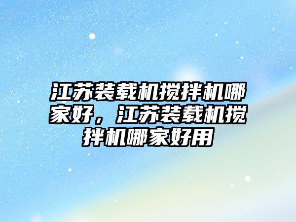 江蘇裝載機攪拌機哪家好，江蘇裝載機攪拌機哪家好用