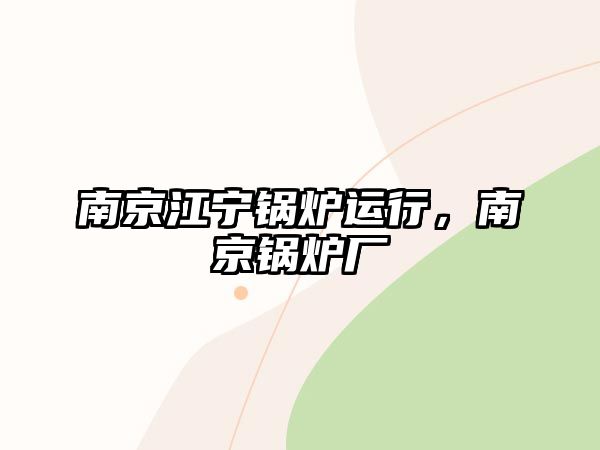 南京江寧鍋爐運行，南京鍋爐廠