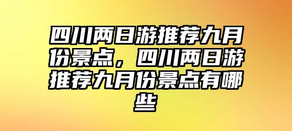 四川兩日游推薦九月份景點(diǎn)，四川兩日游推薦九月份景點(diǎn)有哪些