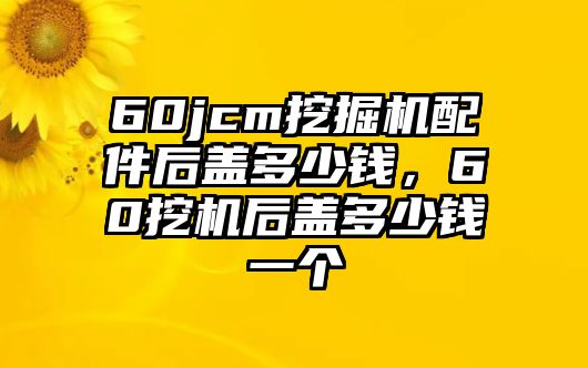 60jcm挖掘機(jī)配件后蓋多少錢，60挖機(jī)后蓋多少錢一個(gè)