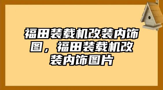 福田裝載機(jī)改裝內(nèi)飾圖，福田裝載機(jī)改裝內(nèi)飾圖片