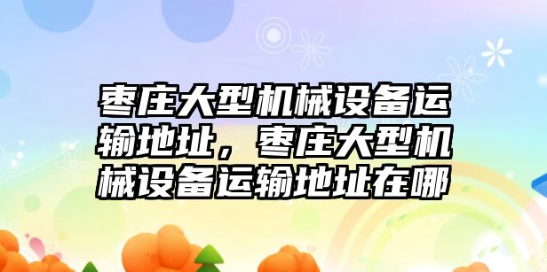 棗莊大型機械設(shè)備運輸?shù)刂?，棗莊大型機械設(shè)備運輸?shù)刂吩谀? class=