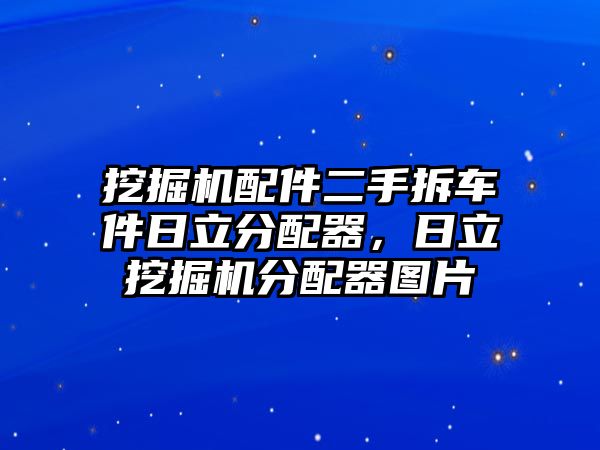 挖掘機(jī)配件二手拆車件日立分配器，日立挖掘機(jī)分配器圖片