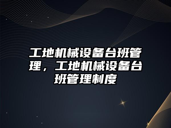 工地機械設備臺班管理，工地機械設備臺班管理制度