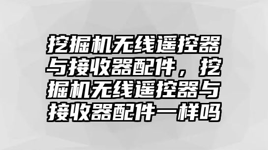 挖掘機(jī)無(wú)線遙控器與接收器配件，挖掘機(jī)無(wú)線遙控器與接收器配件一樣嗎