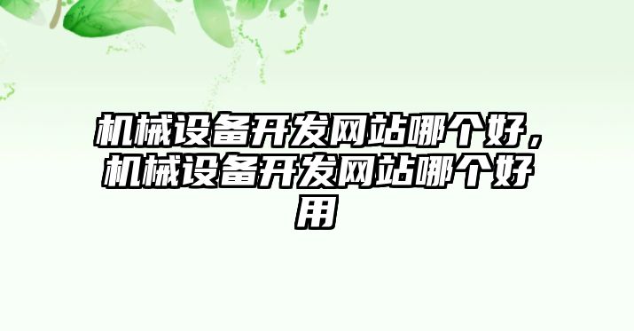 機械設(shè)備開發(fā)網(wǎng)站哪個好，機械設(shè)備開發(fā)網(wǎng)站哪個好用