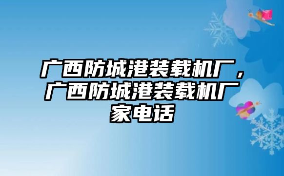 廣西防城港裝載機(jī)廠，廣西防城港裝載機(jī)廠家電話