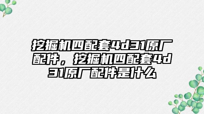 挖掘機(jī)四配套4d31原廠配件，挖掘機(jī)四配套4d31原廠配件是什么