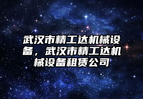 武漢市精工達機械設備，武漢市精工達機械設備租賃公司