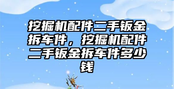 挖掘機(jī)配件二手鈑金拆車件，挖掘機(jī)配件二手鈑金拆車件多少錢