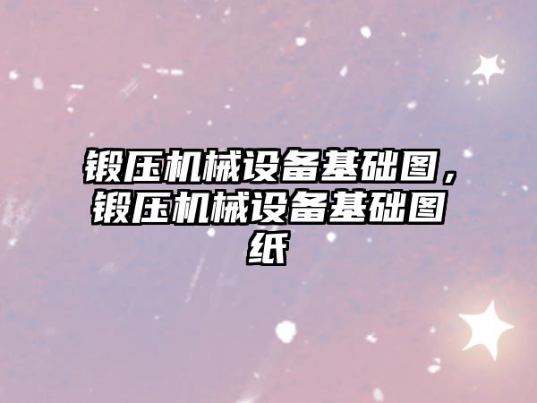 鍛壓機械設備基礎圖，鍛壓機械設備基礎圖紙