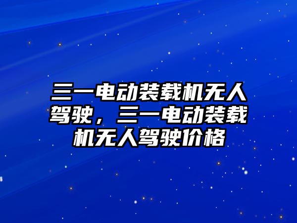 三一電動裝載機(jī)無人駕駛，三一電動裝載機(jī)無人駕駛價格