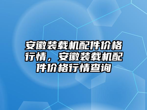 安徽裝載機(jī)配件價格行情，安徽裝載機(jī)配件價格行情查詢