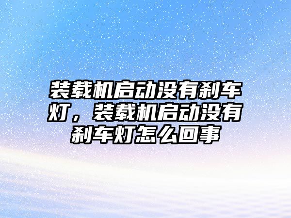 裝載機(jī)啟動沒有剎車燈，裝載機(jī)啟動沒有剎車燈怎么回事