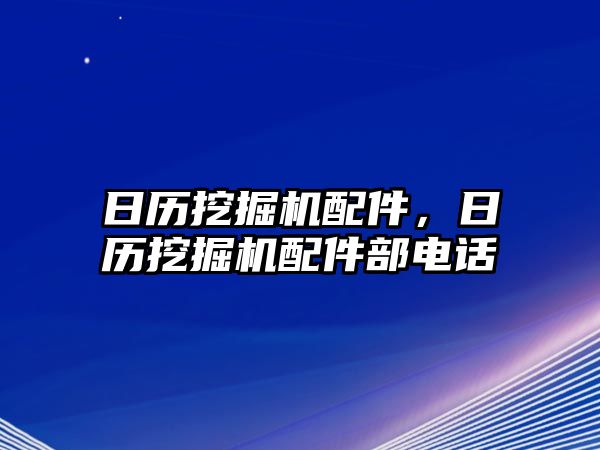 日歷挖掘機(jī)配件，日歷挖掘機(jī)配件部電話