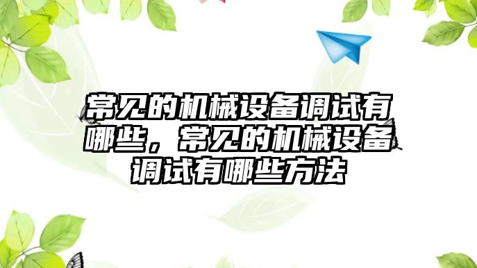 常見的機械設備調試有哪些，常見的機械設備調試有哪些方法