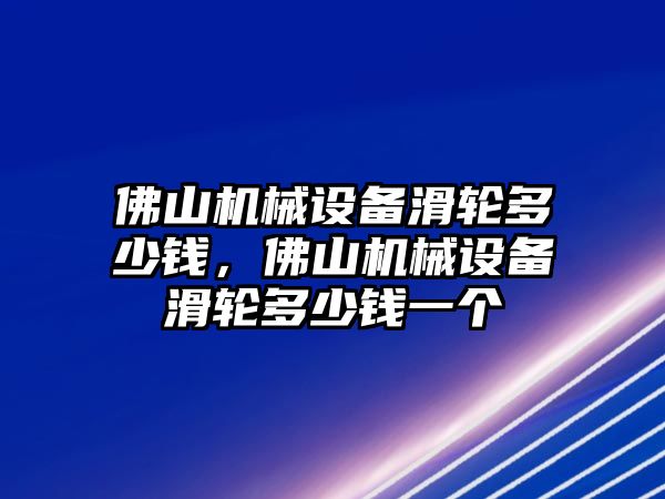 佛山機(jī)械設(shè)備滑輪多少錢，佛山機(jī)械設(shè)備滑輪多少錢一個