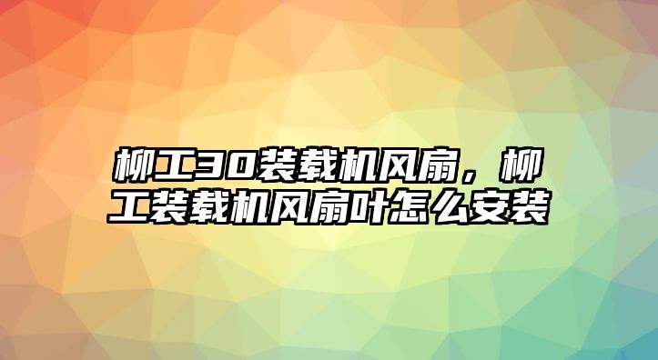 柳工30裝載機(jī)風(fēng)扇，柳工裝載機(jī)風(fēng)扇葉怎么安裝