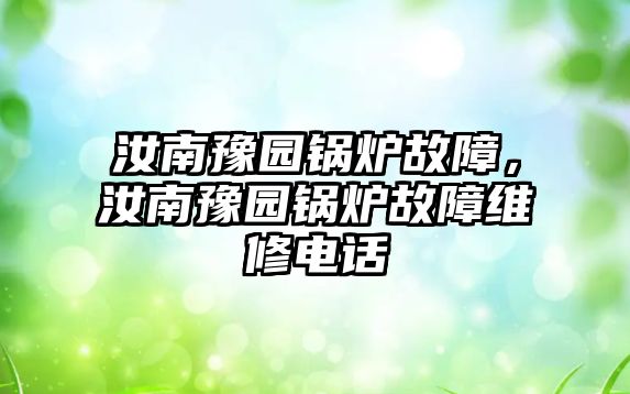 汝南豫園鍋爐故障，汝南豫園鍋爐故障維修電話