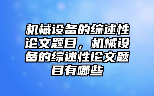 機(jī)械設(shè)備的綜述性論文題目，機(jī)械設(shè)備的綜述性論文題目有哪些