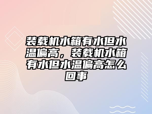 裝載機(jī)水箱有水但水溫偏高，裝載機(jī)水箱有水但水溫偏高怎么回事