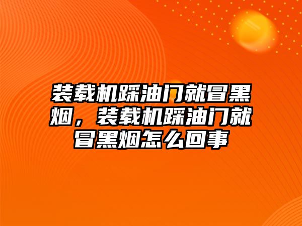 裝載機(jī)踩油門就冒黑煙，裝載機(jī)踩油門就冒黑煙怎么回事