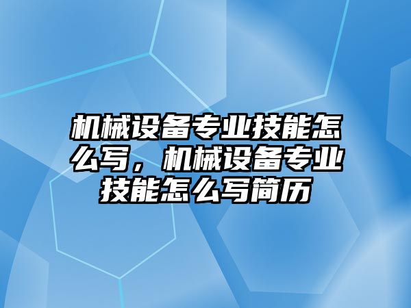 機械設備專業(yè)技能怎么寫，機械設備專業(yè)技能怎么寫簡歷