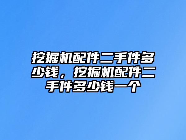 挖掘機(jī)配件二手件多少錢，挖掘機(jī)配件二手件多少錢一個(gè)