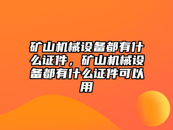 礦山機械設(shè)備都有什么證件，礦山機械設(shè)備都有什么證件可以用