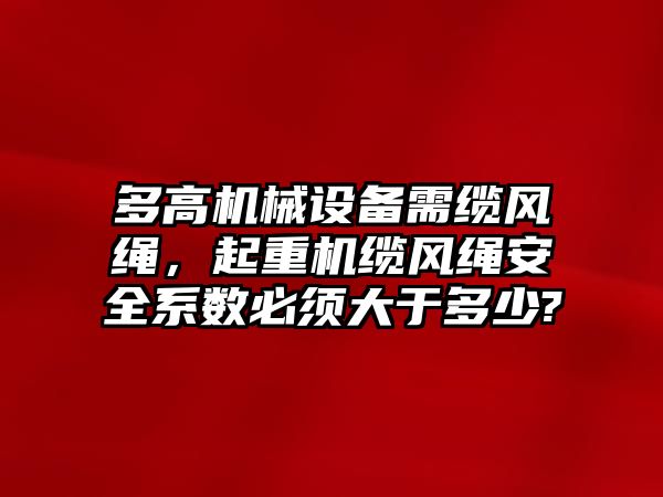 多高機(jī)械設(shè)備需纜風(fēng)繩，起重機(jī)纜風(fēng)繩安全系數(shù)必須大于多少?