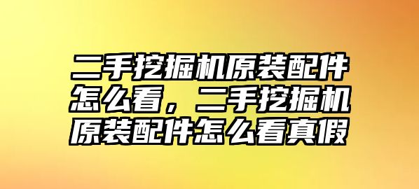 二手挖掘機原裝配件怎么看，二手挖掘機原裝配件怎么看真假