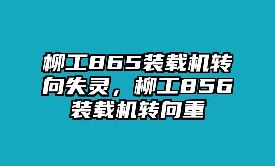 柳工865裝載機(jī)轉(zhuǎn)向失靈，柳工856裝載機(jī)轉(zhuǎn)向重