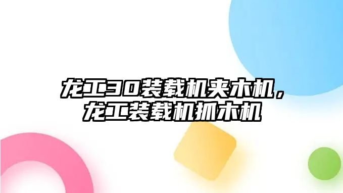 龍工30裝載機夾木機，龍工裝載機抓木機