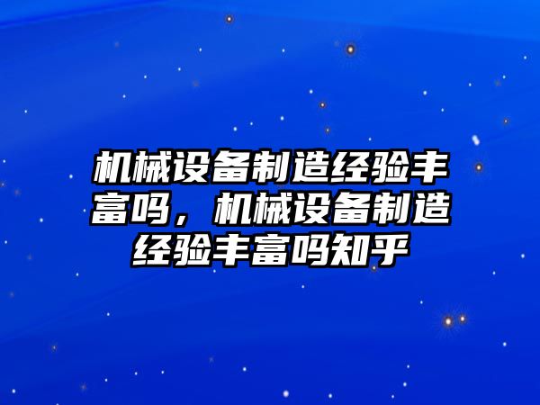 機械設(shè)備制造經(jīng)驗豐富嗎，機械設(shè)備制造經(jīng)驗豐富嗎知乎