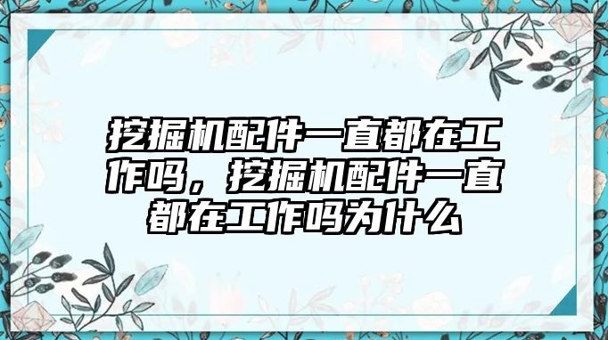 挖掘機(jī)配件一直都在工作嗎，挖掘機(jī)配件一直都在工作嗎為什么