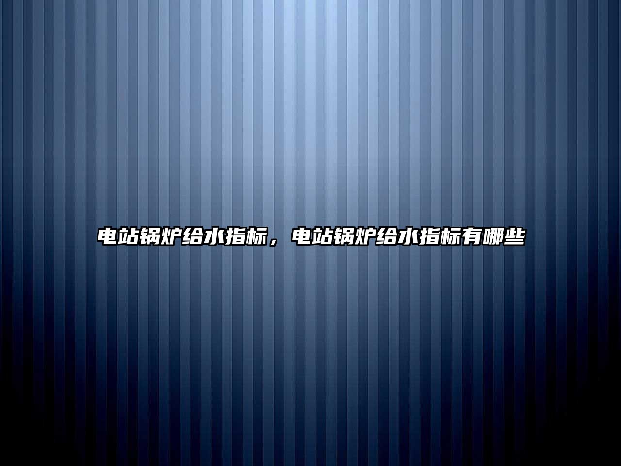 電站鍋爐給水指標(biāo)，電站鍋爐給水指標(biāo)有哪些