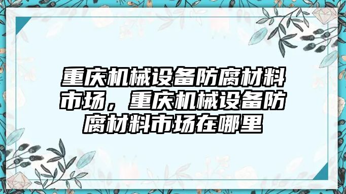 重慶機械設(shè)備防腐材料市場，重慶機械設(shè)備防腐材料市場在哪里