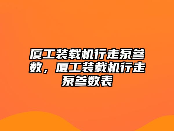 廈工裝載機行走泵參數(shù)，廈工裝載機行走泵參數(shù)表