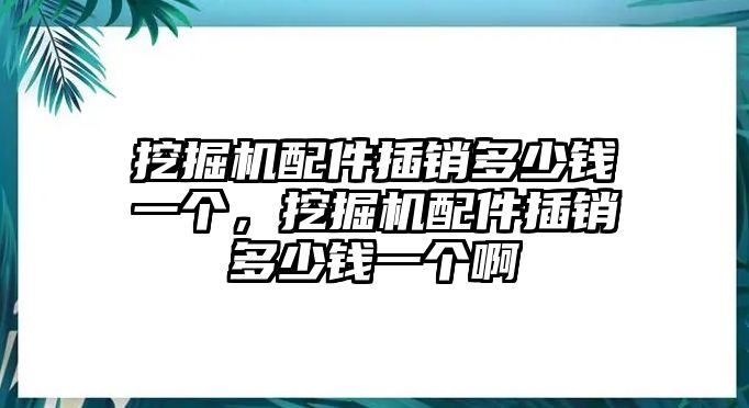 挖掘機配件插銷多少錢一個，挖掘機配件插銷多少錢一個啊