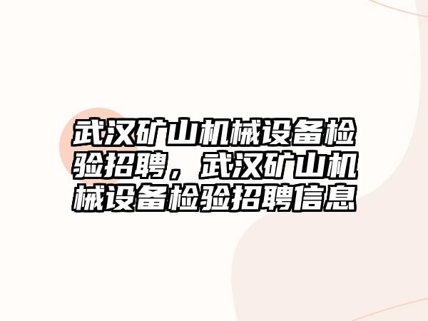 武漢礦山機械設(shè)備檢驗招聘，武漢礦山機械設(shè)備檢驗招聘信息