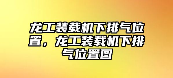 龍工裝載機(jī)下排氣位置，龍工裝載機(jī)下排氣位置圖