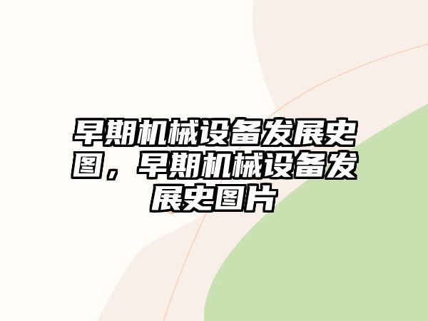 早期機械設備發(fā)展史圖，早期機械設備發(fā)展史圖片