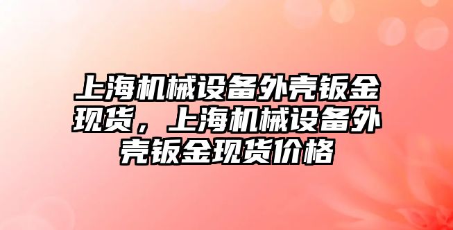 上海機械設備外殼鈑金現貨，上海機械設備外殼鈑金現貨價格