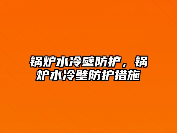 鍋爐水冷壁防護，鍋爐水冷壁防護措施